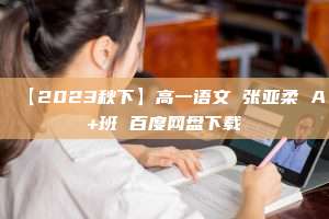 【2023秋下】高一语文 张亚柔 A+班 百度网盘下载