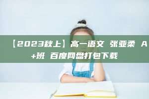 【2023秋上】高一语文 张亚柔 A+班 百度网盘打包下载