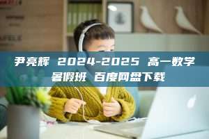 尹亮辉 2024-2025 高一数学 暑假班 百度网盘下载