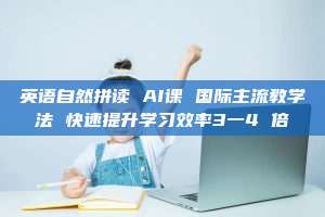 英语自然拼读 AI课 国际主流教学法 快速提升学习效率3一4 倍